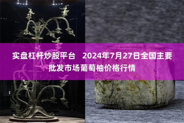 实盘杠杆炒股平台   2024年7月27日全国主要批发市场葡萄柚价格行情