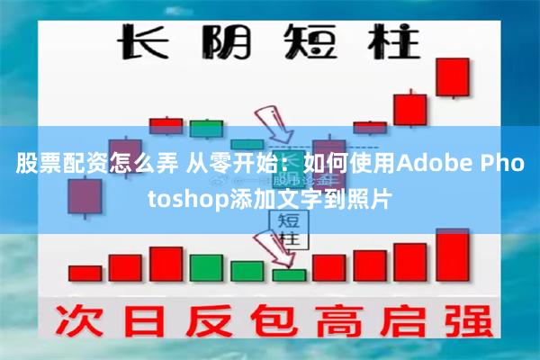 股票配资怎么弄 从零开始：如何使用Adobe Photoshop添加文字到照片