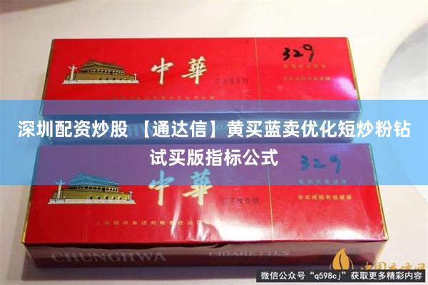 深圳配资炒股 【通达信】黄买蓝卖优化短炒粉钻试买版指标公式