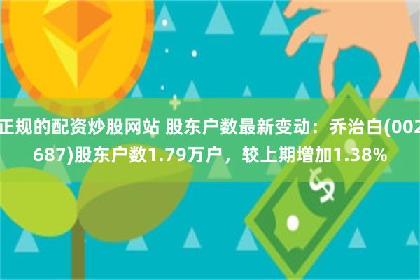 正规的配资炒股网站 股东户数最新变动：乔治白(002687)股东户数1.79万户，较上期增加1.38%