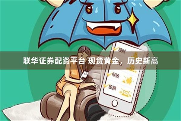 联华证券配资平台 现货黄金，历史新高