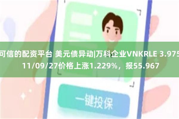 可信的配资平台 美元债异动|万科企业VNKRLE 3.975 11/09/27价格上涨1.229%，报55.967