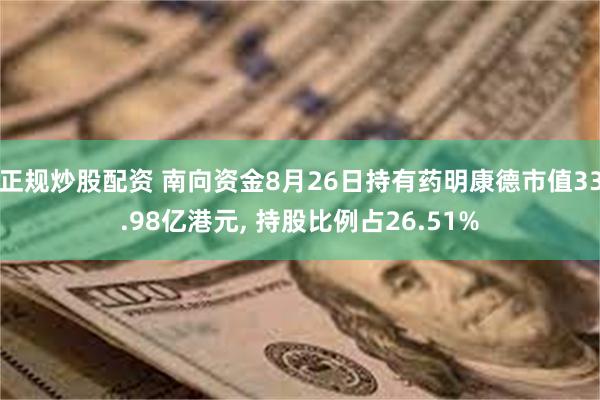 正规炒股配资 南向资金8月26日持有药明康德市值33.98亿港元, 持股比例占26.51%