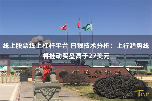 线上股票线上杠杆平台 白银技术分析：上行趋势线将推动买盘高于27美元