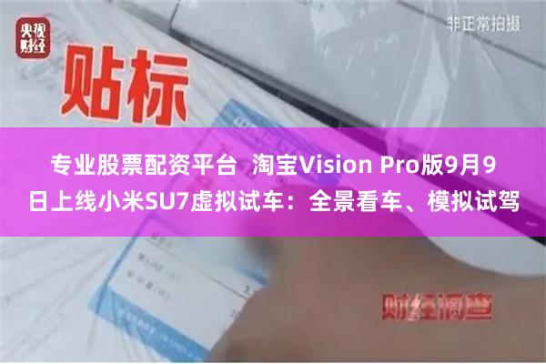 专业股票配资平台  淘宝Vision Pro版9月9日上线小米SU7虚拟试车：全景看车、模拟试驾