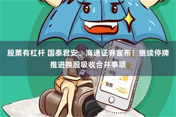 股票有杠杆 国泰君安、海通证券宣布！继续停牌推进换股吸收合并事项