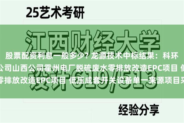 股票配资利息一般多少? 龙源技术中标结果：科环集团国能水务环保有限公司山西公司霍州电厂脱硫废水零排放改造EPC项目 低压成套开关设备单一来源项目采购