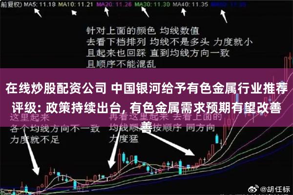 在线炒股配资公司 中国银河给予有色金属行业推荐评级: 政策持续出台, 有色金属需求预期有望改善