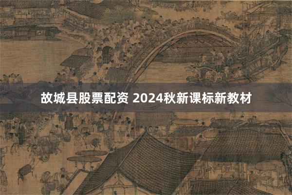 故城县股票配资 2024秋新课标新教材