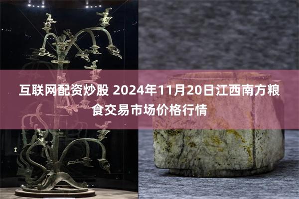 互联网配资炒股 2024年11月20日江西南方粮食交易市场价格行情