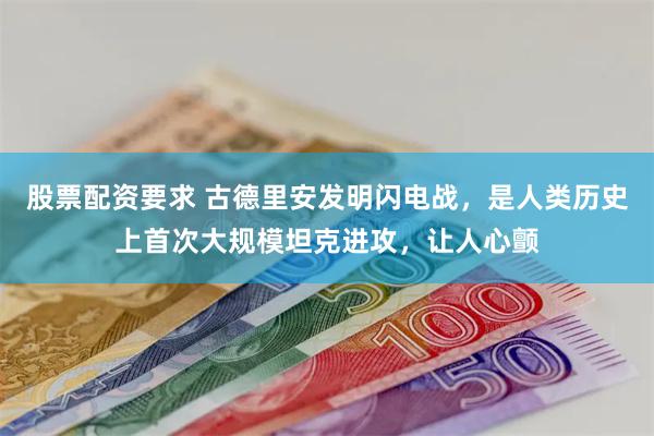 股票配资要求 古德里安发明闪电战，是人类历史上首次大规模坦克进攻，让人心颤