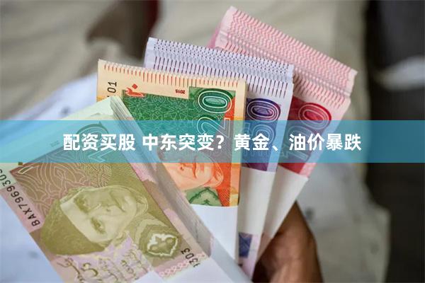 配资买股 中东突变？黄金、油价暴跌