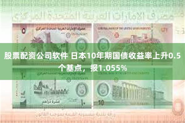 股票配资公司软件 日本10年期国债收益率上升0.5个基点，报1.055%