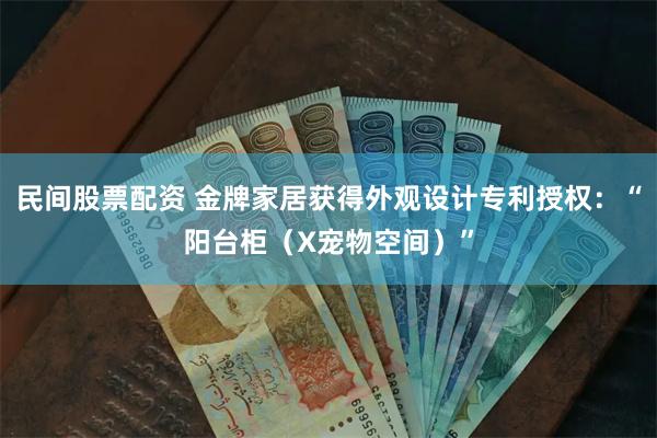 民间股票配资 金牌家居获得外观设计专利授权：“阳台柜（X宠物空间）”