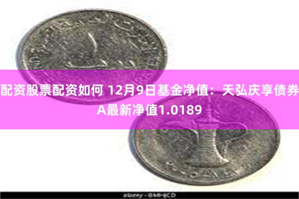 配资股票配资如何 12月9日基金净值：天弘庆享债券A最新净值1.0189