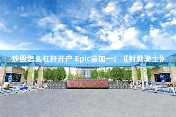 炒股怎么杠杆开户 Epic喜加一：《射戮骑士》