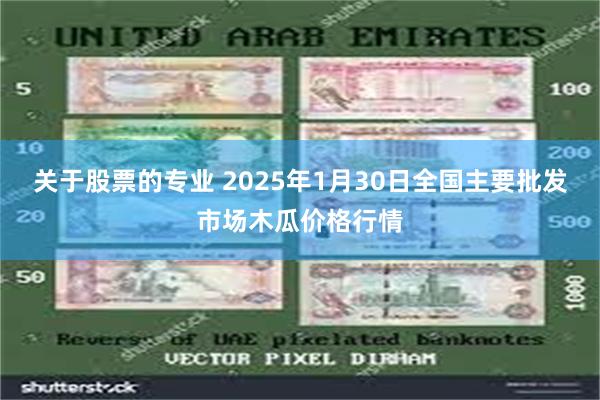 关于股票的专业 2025年1月30日全国主要批发市场木瓜价格行情