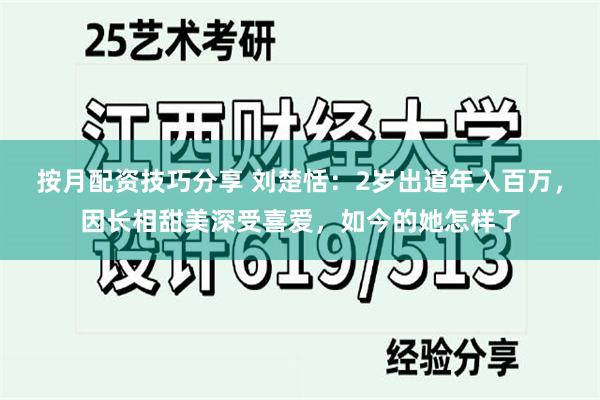 按月配资技巧分享 刘楚恬：2岁出道年入百万，因长相甜美深受喜爱，如今的她怎样了