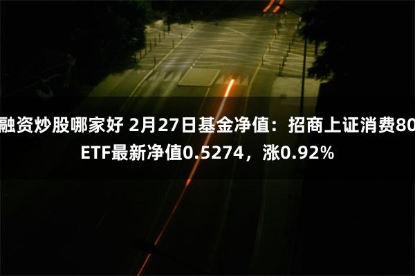 融资炒股哪家好 2月27日基金净值：招商上证消费80ETF最新净值0.5274，涨0.92%