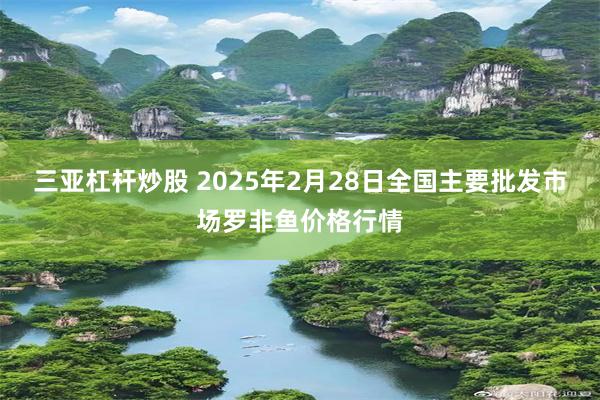 三亚杠杆炒股 2025年2月28日全国主要批发市场罗非鱼价格行情