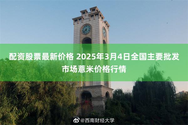 配资股票最新价格 2025年3月4日全国主要批发市场薏米价格行情