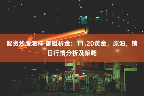 配资炒股怎样 御姐析金：11.20黄金，原油，镑日行情分析及策略